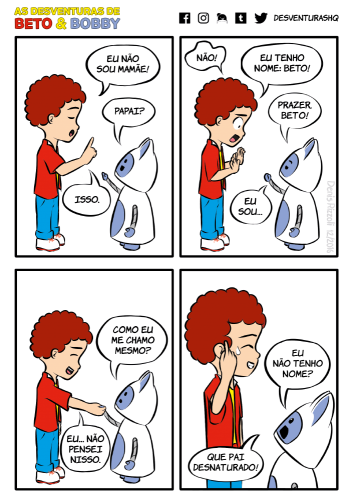 Título: Quem é quem. Quadro 1: Beto, de olhos fechados, ergue o indicador. Bobby aponta para Beto. Beto: Eu não sou mamãe! Bobby: Papai? Beto: Isso. Quadro 2: Beto, constrangido, expõe as palmas das mãos. Bobby, sorridente, estende a mão em forma de cumprimento. Beto: Não! Eu tenho nome: Beto! Bobby: Prazer, Beto! Eu sou... Quadro 3: Beto e Bobby apertam a mão um do outro. Bobby tem expressão de dúvida, e Beto, de sorriso frustrado. Bobby: Como eu me chamo mesmo? Beto: Eu... Não pensei nisso. Quadro 4: Beto, com um sorriso desconfortável e uma gota de suor na têmpora, coça a cabeça. Bobby está consternado. Bobby: Eu não tenho nome? Que pai desnaturado!
