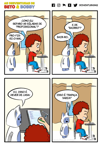 Título: Hifenização. Quadro 1: Beto está sentado a uma carteira escrevendo num caderno. Bobby está atrás de Beto. Ao fundo, está uma janela coberta parcialmente por uma cortina. Beto: Como eu separo as sílabas de "profissional". Bobby: Pro-fis-si-o-nal. Quadro 2: A descrição do quadro é a mesma do anterior, mas Bobby está mais próximo de Beto. Beto: E de "bairro"? Bobby: Bair-ro. Quadro 3: Bobby está ao lado de Beto e olha que no caderno estão escritas perguntas de português. Bobby: Ei, isso é dever de casa! Quadro 4: Bobby está indignado, com os braços estendidos, enquanto Beto está rindo. Bobby: Isso é trapaça, sabia?