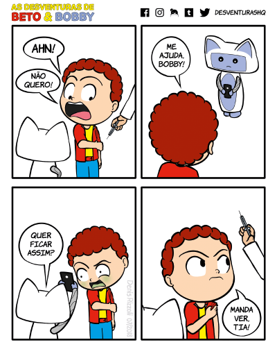Título: Vacina. Quadro 1: Beto, expressando medo, segura seu braço esquerdo. Próximo de Beto está alguém vestido de jaleco e segurando uma seringa. Só se vê o braço dessa pessoa. Bobby está à frente de Beto. Beto: Ahn! Não quero! Quadro 2: Beto dirige a palavra para Bobby, que olha preocupado para Beto e segura o celular de Beto. Beto: Me ajuda, Bobby! Quadro 3: Bobby mostra algo no celular para Beto, que faz expressão de nojo. O rosto de Beto fica verde. Bobby: Quer ficar assim? Quadro 4: Beto levanta a manga da camiseta, respira fundo e olha determinado para a pessoa de jaleco, que levanta a seringa. Beto: Manda ver, tia!