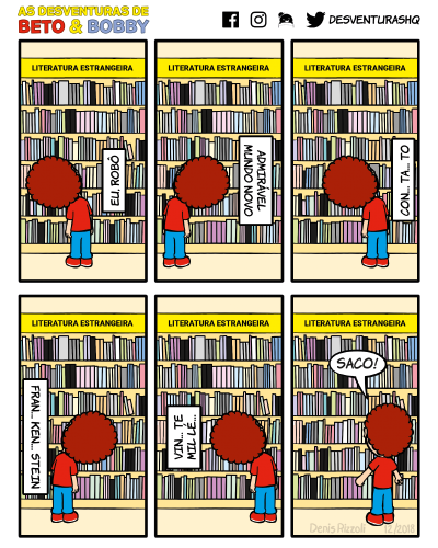 Título: Lombadas de livros. Quadro 1: Beto é visto de costas, olhando para uma estante de livros, e acima dela está uma placa com a inscrição "Literatura estrangeira". Beto está com a cabeça inclinada para a esquerda, lendo o nome de um livro. Beto: Eu, Robô. Quadro 2: Mesmo cenário, mas Beto agora inclina a cabeça para a direita. Beto: Admirável Mundo Novo. Quadro 3: Mesmo cenário, mas Beto agora inclina a cabeça para a esquerda. Beto: Con... ta... to. Quadro 4: Mesmo cenário, mas Beto agora inclina a cabeça para a direita. Beto: Fran... ken... stein. Quadro 5: Mesmo cenário, mas Beto agora inclina a cabeça para a esquerda. Beto: Vin... te Mil... Lé... Quadro 6: Beto se enfurece, fechando as mãos e estendendo os braços para baixo. Beto: Saco!