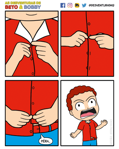 Título: Péra. Quadro 1: Vê-se o tronco de Beto, abotoando a camiseta de cima para baixo, a partir do primeiro botão de cima. Quadro 2: Beto está abotoando um botão mais abaixo.Quadro 3: Beto está abotoando o último buraco da camiseta, mas o último botão ficou sobrando: ele pulou um dos buracos anteriores. É possível ver parte de sua barriga.  Beto: Péra. Quadro 4: Beto está completamente desconcertado, com o olhar sem direção, boca arreganhada e braços e mãos enrijecidos. É possível ver o buraco do botão ignorado e parte de sua barriga.